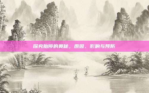 探究胎停的奥秘，原因、影响与预防