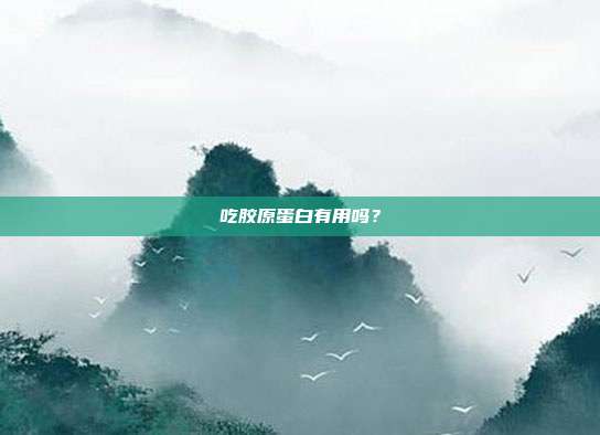 吃胶原蛋白有用吗？