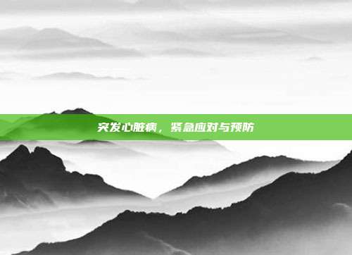 突发心脏病，紧急应对与预防