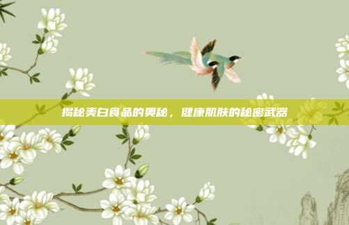 揭秘美白食品的奥秘,健康肌肤的秘密武器