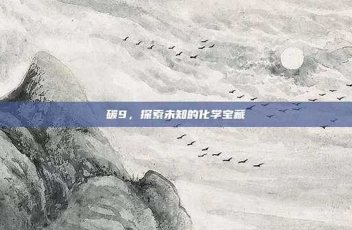 碳9,探索未知的化学宝藏