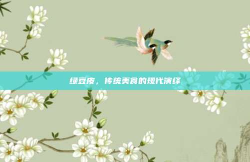 绿豆皮,传统美食的现代演绎