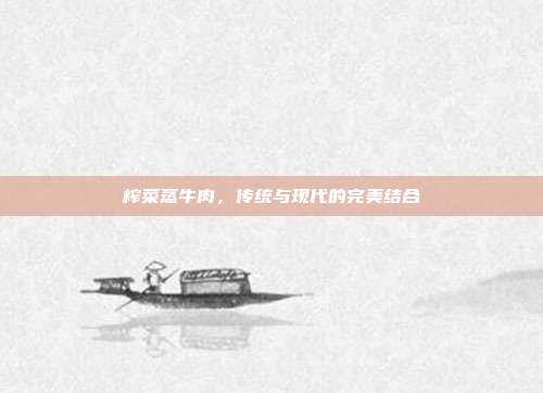 榨菜蒸牛肉，传统与现代的完美结合