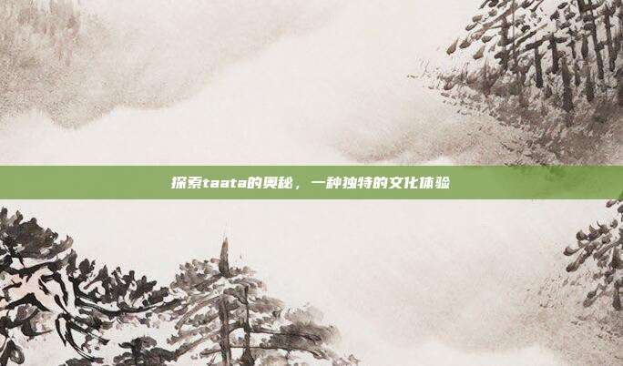 探索taata的奥秘，一种独特的文化体验