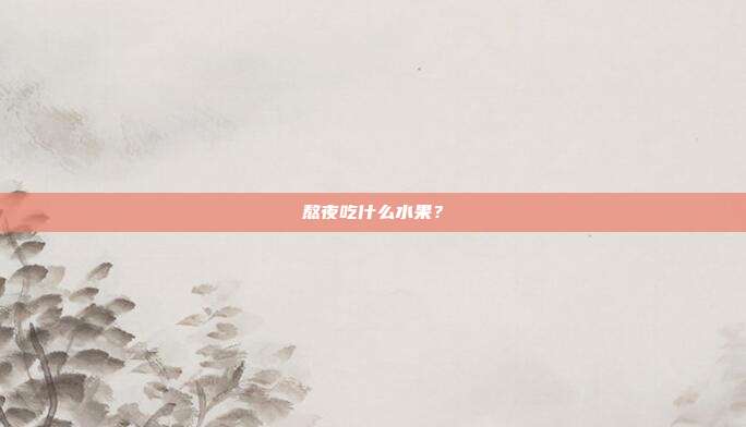 熬夜吃什么水果？