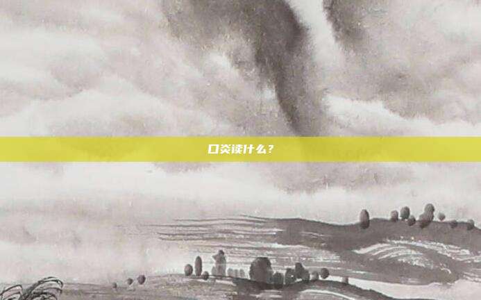 口炎读什么？