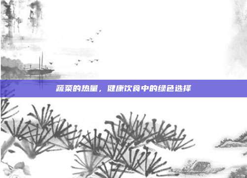 蔬菜的热量，健康饮食中的绿色选择
