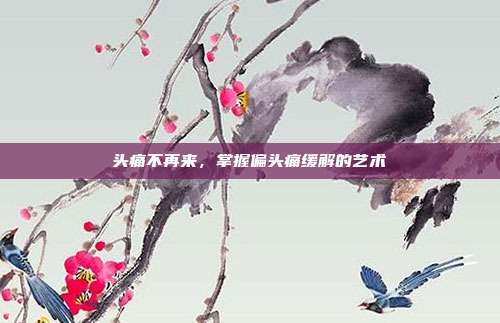 头痛不再来,掌握偏头痛缓解的艺术