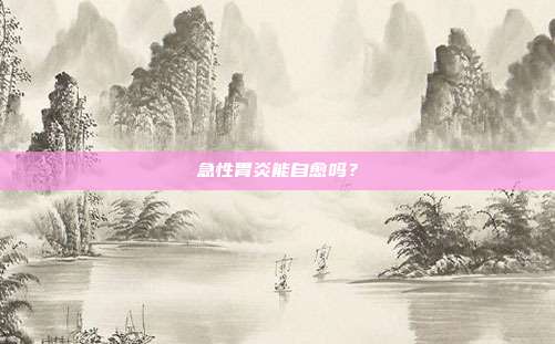 急性胃炎能自愈吗?