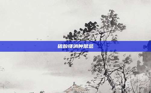 硫酸镁消肿禁忌