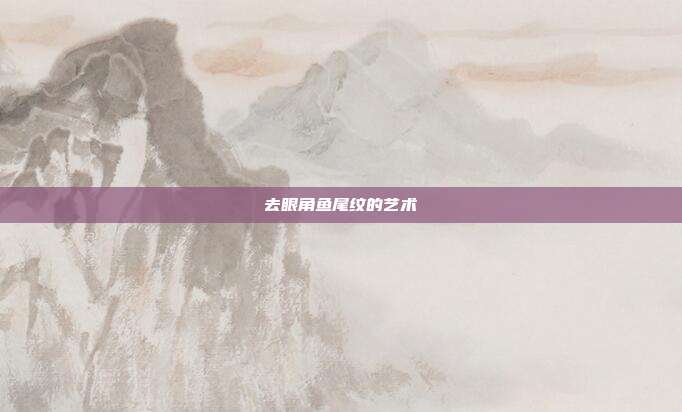 去眼角鱼尾纹的艺术