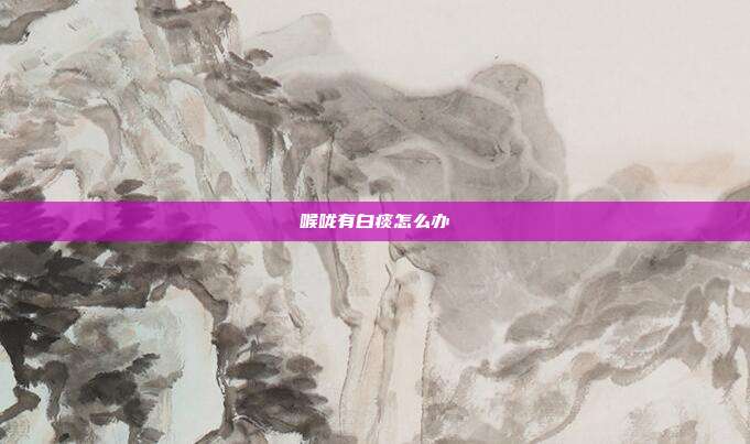 喉咙有白痰怎么办