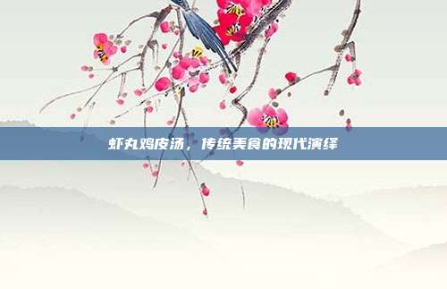 虾丸鸡皮汤,传统美食的现代演绎