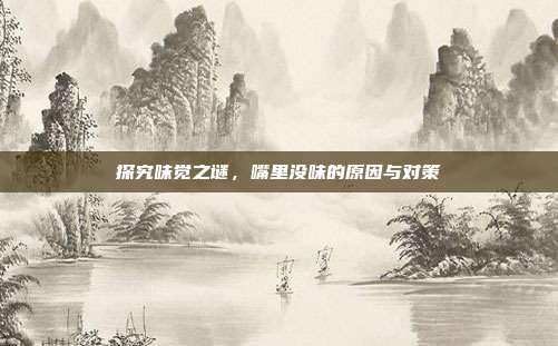 探究味觉之谜,嘴里没味的原因与对策