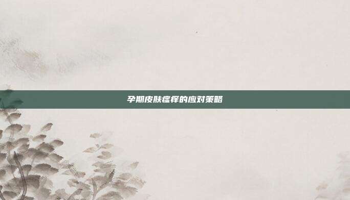 孕期皮肤瘙痒的应对策略