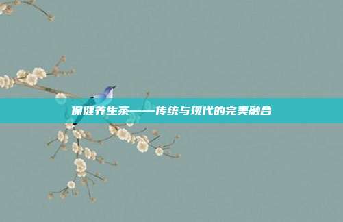 保健养生茶——传统与现代的完美融合