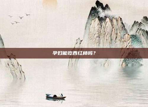 孕妇能吃西红柿吗？