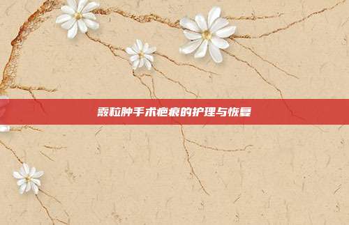 霰粒肿手术疤痕的护理与恢复