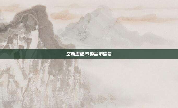空腹血糖15的警示信号