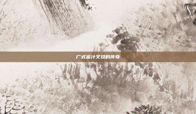 广式蜜汁叉烧的传奇