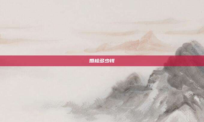 婚检多少钱