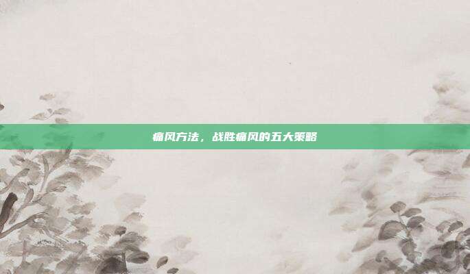 痛风方法,战胜痛风的五大策略