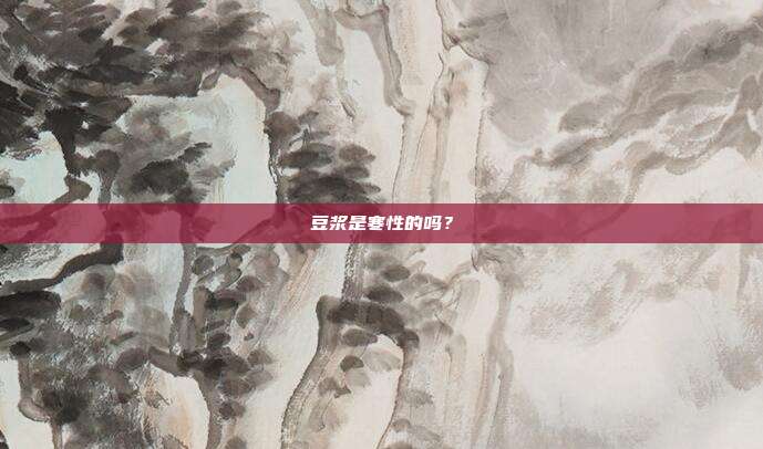 豆浆是寒性的吗?