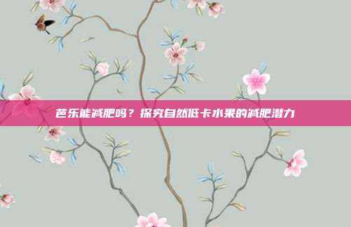 芭乐能减肥吗?探究自然低卡水果的减肥潜力