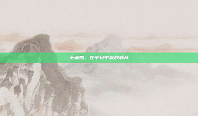 王美娜,在平凡中绽放非凡