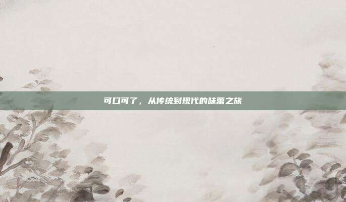 可口可了,从传统到现代的味蕾之旅