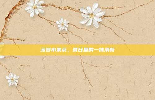 菠萝水果茶，夏日里的一抹清新