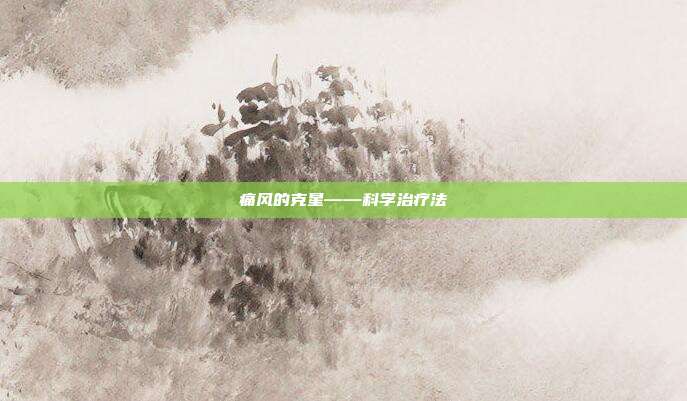 痛风的克星——科学治疗法
