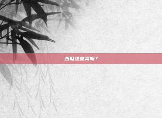 西瓜热量高吗?