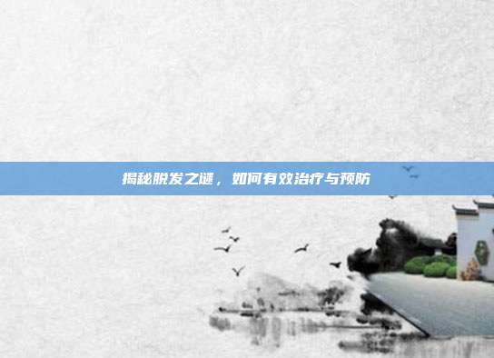 揭秘脱发之谜,如何有效治疗与预防