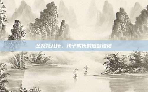 全托托儿所,孩子成长的温馨港湾
