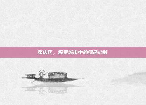 张店区,探索城市中的绿色心脏