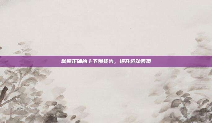 掌握正确的上下蹲姿势，提升运动表现
