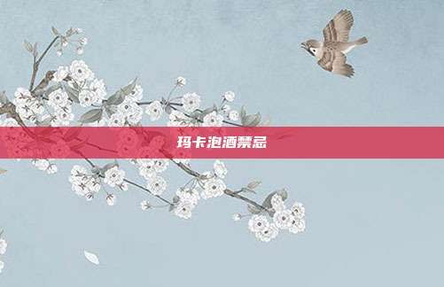 玛卡泡酒禁忌
