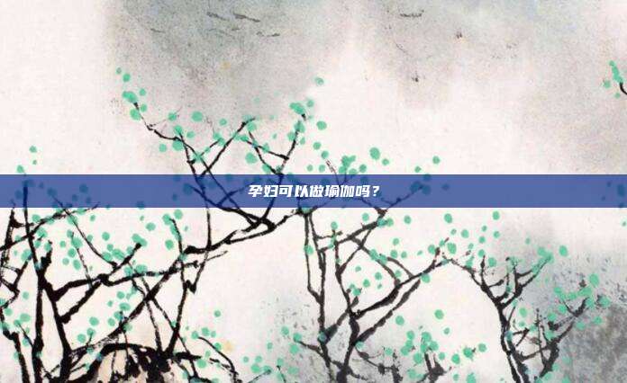 孕妇可以做瑜伽吗?