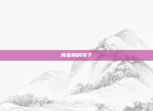 青春期的孩子