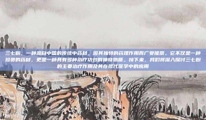 三七粉,一种源自中国的传统中药材,因其独特的药理作用而广受推崇。它不仅是一种珍贵的药材,更是一种具有多种治疗功效的神奇物质。接下来,我们将深入探讨三七粉的主要治疗作用及其在现代医学中的应用
