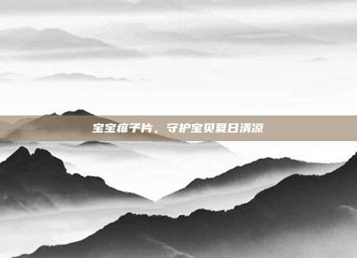 宝宝痱子片,守护宝贝夏日清凉