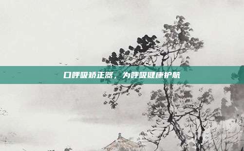 口呼吸矫正器，为呼吸健康护航