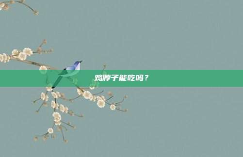 鸡脖子能吃吗？