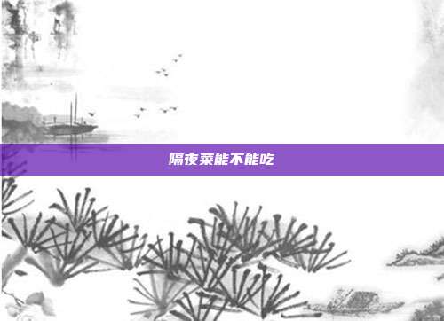 隔夜菜能不能吃