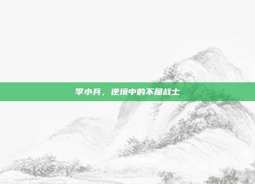 李小兵，逆境中的不屈战士