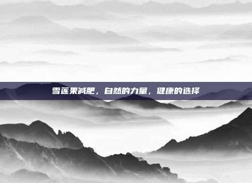 雪莲果减肥，自然的力量，健康的选择