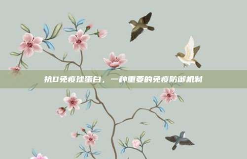 抗D免疫球蛋白，一种重要的免疫防御机制