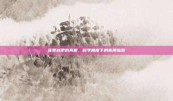 菠萝减肥的真相，科学角度下的食用指南