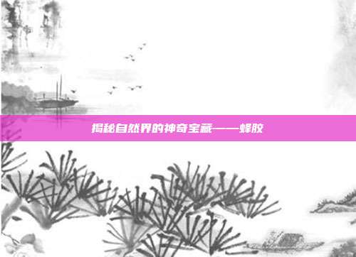 揭秘自然界的神奇宝藏——蜂胶